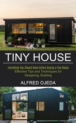 Tiny House: Effective Tips and Techniques for Designing, Building (Everything You Should Know Before Buying a Tiny House) by Ojeda, Alfred