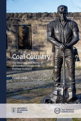 Coal Country: The Meaning and Memory of Deindustrialization in Postwar Scotland by Gibbs, Ewan