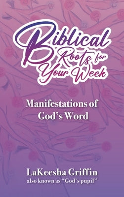 Biblical Roots for Your Week: Manifestations of God's Word by Griffin, Lakeesha