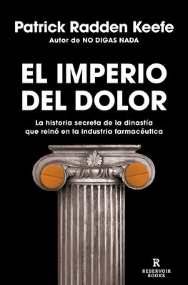 El Imperio del Dolor: La Historia Secreta de la Dinastía Que Reinó En La Industria Farmacéutica / Empire of Pain by Keefe, Patrick Radden