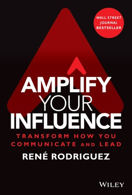 Amplify Your Influence: Transform How You Communicate and Lead by Rodriguez, Rene