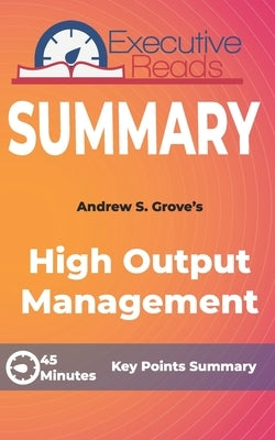 Summary: High Output Management: 45 Minutes - Key Points Summary/Refresher by Reads, Executive