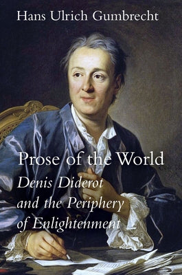 Prose of the World: Denis Diderot and the Periphery of Enlightenment by Gumbrecht, Hans Ulrich