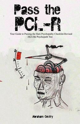Pass The PCL-R: Your guide to Passing the Hare Psychopathy Checklist-Revised AKA The Psychopath Test by Gentry, Abraham