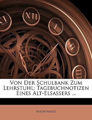 Von Der Schulbank Zum Lehrstuhl: Tagebuchnotizen Eines Alt-Elsassers ... by Anonymous