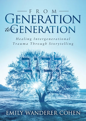 From Generation to Generation: Healing Intergenerational Trauma Through Storytelling by Cohen, Emily Wanderer