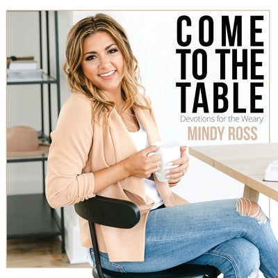 Come to the Table: Devotions for the Weary: Devotions for the Weary by Ross, Mindy