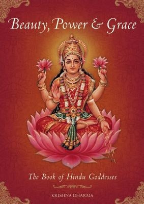 Beauty, Power and Grace: The Book of Hindu Goddesses by Dharma, Krishna