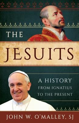 The Jesuits: A History from Ignatius to the Present by O'Malley, Sj John W.