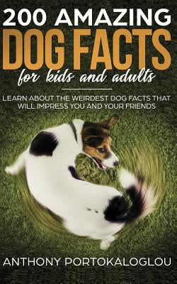 200 Amazing Dog Facts For Kids And Adults: Learn about the weirdest dog facts that will impress you and your friends by Portokaloglou, Anthony