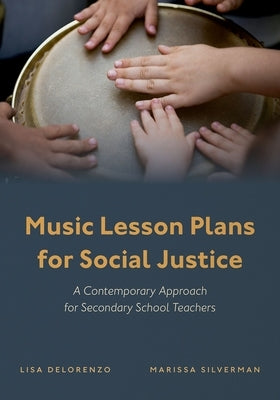Music Lesson Plans for Social Justice: A Contemporary Approach for Secondary School Teachers by Delorenzo, Lisa C.