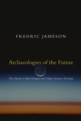 Archaeologies of the Future: The Desire Called Utopia and Other Science Fictions by Jameson, Fredric