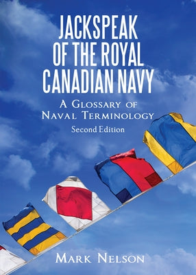 Jackspeak of the Royal Canadian Navy: A Glossary of Naval Terminology by Nelson, Mark