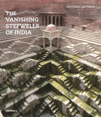 The Vanishing Stepwells of India by Lautman, Victoria