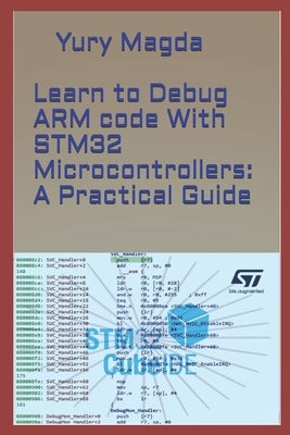 Learn to Debug ARM code With STM32 Microcontrollers: A Practical Guide by Magda, Yury