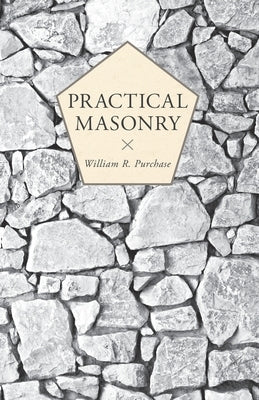 Practical Masonry;A Guide to the Art of Stone Cutting by Purchase, William R.