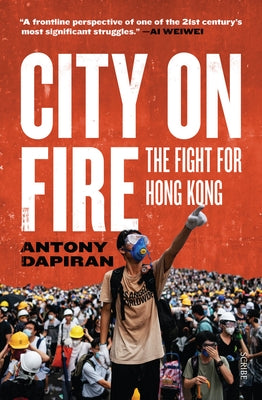 City on Fire: The Fight for Hong Kong by Dapiran, Antony