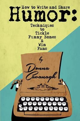 How to Write and Share Humor: Techniques to Tickle Funny Bones and Win Fans by Booth, Dwayne