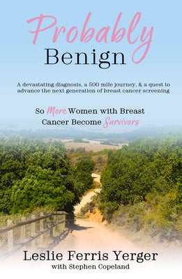 Probably Benign: A Devastating Diagnosis, a 500-Mile Journey, and a Quest to Advance the Next Generation of Breast Cancer Screening by Ferris Yerger, Leslie