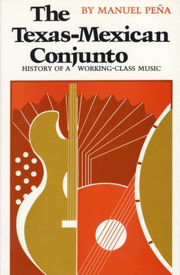The Texas-Mexican Conjunto: History of a Working-Class Music by Pe&#241;a, Manuel