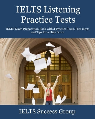 IELTS Listening Practice Tests: IELTS Exam Preparation Book with 4 Practice Tests, Free mp3s and Tips for a High Score by Ielts Success Group