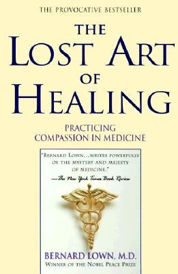 The Lost Art of Healing: Practicing Compassion in Medicine by Lown, Bernard