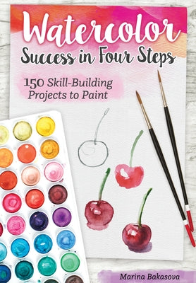 Watercolor Success in Four Steps: 150 Skill-Building Projects to Paint by Bakasova, Marina