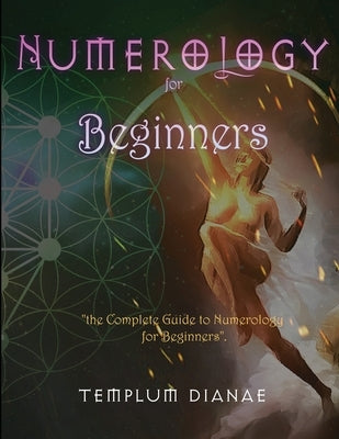 Numerology for Beginners: the Complete Guide to Numerology for Beginners by Dianae, Templum