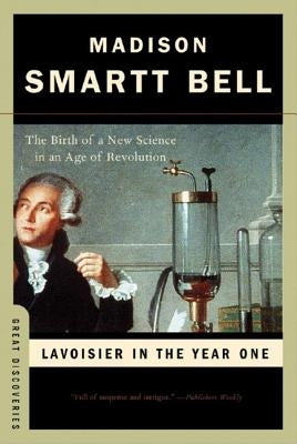 Lavoisier in the Year One: The Birth of a New Science in an Age of Revolution by Bell, Madison Smartt