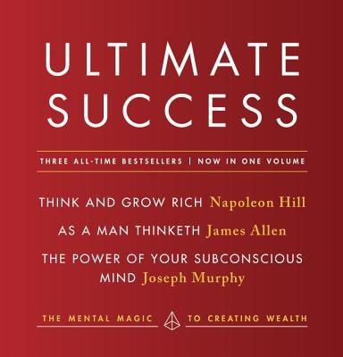 Ultimate Success Featuring: Think and Grow Rich, as a Man Thinketh, and the Power of Your Subconscious Mind: The Mental Magic to Creating Wealth by Hill, Napoleon