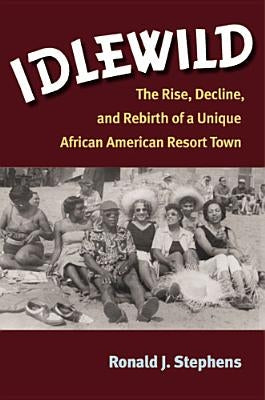 Idlewild: The Rise, Decline, and Rebirth of a Unique African American Resort Town by Stephens, Ronald J.