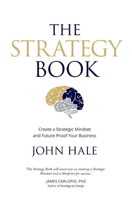 The Strategy Book: Create a Strategic Mindset and Future-Proof Your Business by Hale, John