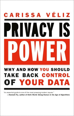 Privacy Is Power: Why and How You Should Take Back Control of Your Data by Veliz, Carissa