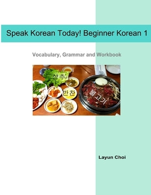 Speak Korean Today! Beginner Korean 1: Vocabulary, Grammar and Workbook by Choi, Layun