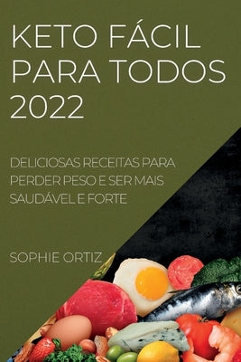 Keto Fácil Para Todos 2022: Deliciosas Receitas Para Perder Peso E Ser Mais Saudável E Forte by Ortiz, Sophie