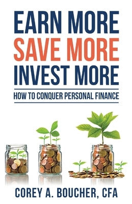 Earn More Save More Invest More: How to Conquer Personal Finance by Boucher, Corey