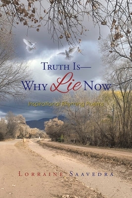 Truth Is - Why Lie Now: Inspirational Rhyming Poems by Saavedra, Lorraine