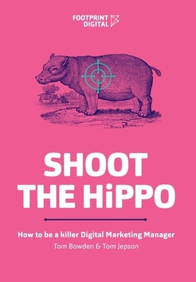 Shoot The HiPPO: How to be a killer Digital Marketing Manager by Bowden, Tom