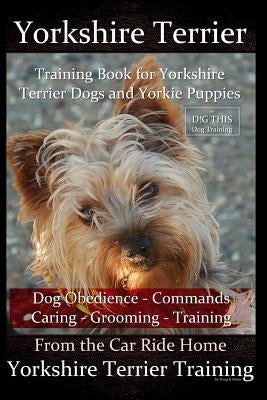 Yorkshire Terrier Training Book for Yorkshire Terrier Dogs and Yorkie Puppies by D!g This Dog Obedience - Commands - Caring - Grooming - Training: Fro by K. Naiyn, Doug