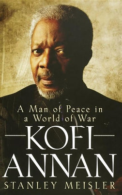 Kofi Annan: A Man of Peace in a World of War by Meisler, Stanley