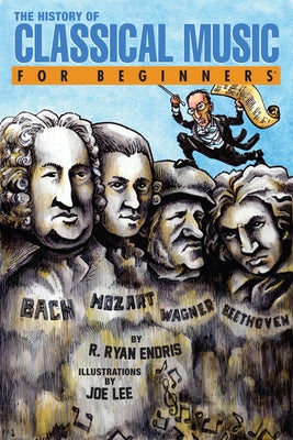 The History of Classical Music for Beginners by Endris, R. Ryan