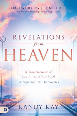 Revelations from Heaven: A True Account of Death, the Afterlife, and 31 Supernatural Discoveries by Kay, Randy