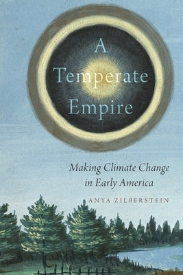 A Temperate Empire: Making Climate Change in Early America by Zilberstein, Anya