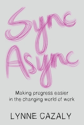 Sync Async: Making progress easier in the changing world of work by Cazaly, Lynne