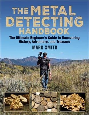 The Metal Detecting Handbook: The Ultimate Beginner's Guide to Uncovering History, Adventure, and Treasure by Smith, Mark