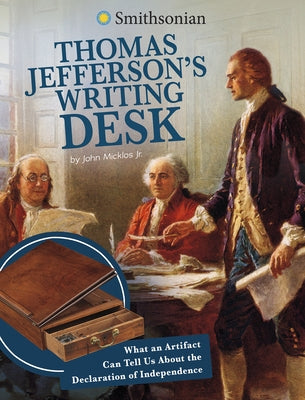 Thomas Jefferson's Writing Desk: What an Artifact Can Tell Us about the Declaration of Independence by Micklos Jr, John