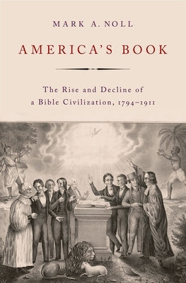 America's Book: The Rise and Decline of a Bible Civilization, 1794-1911 by Noll, Mark A.