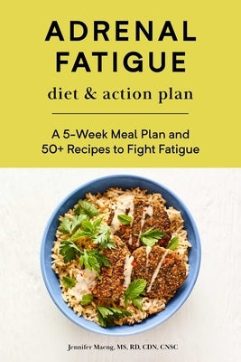 Adrenal Fatigue Diet & Action Plan: A 5-Week Meal Plan and 50+ Recipes to Fight Fatigue by Maeng, Jennifer