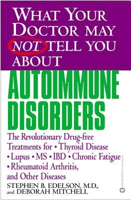 What Your Doctor May Not Tell You about Autoimmune Disorders: The Revolutionary Drug-Free Treatments for Thyroid Disease, Lupus, MS, IBD, Chronic Fati by Edelson, Stephen B.