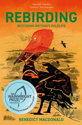 Rebirding: Winner of the Wainwright Prize for Writing on Global Conservation: Restoring Britain's Wildlife by MacDonald, Benedict